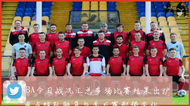 NBA今日战况汇总多场比赛结果出炉 重点球队胜负与季后赛形势变化