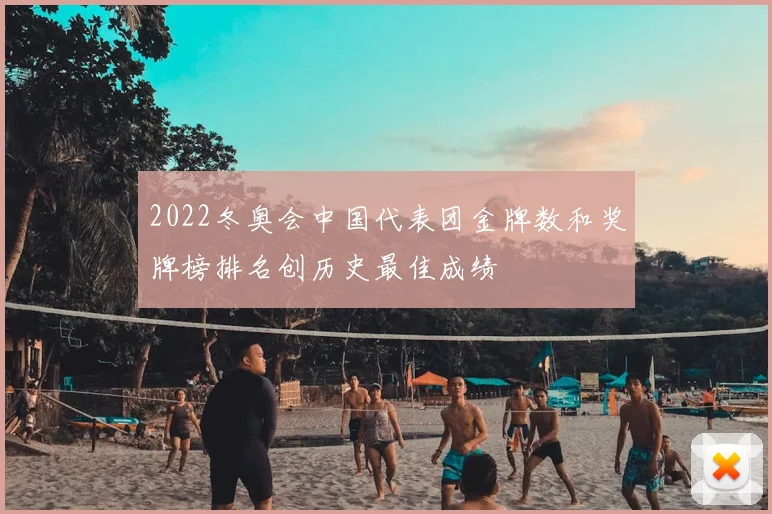 2022冬奥会中国代表团金牌数和奖牌榜排名创历史最佳成绩