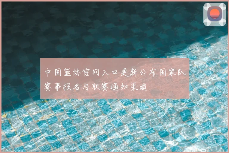 中国篮协官网入口更新公布国家队赛事报名与联赛通知渠道