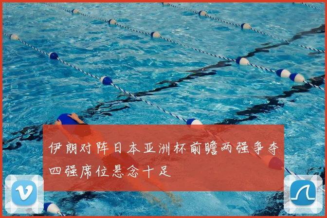 伊朗对阵日本亚洲杯前瞻两强争夺四强席位悬念十足