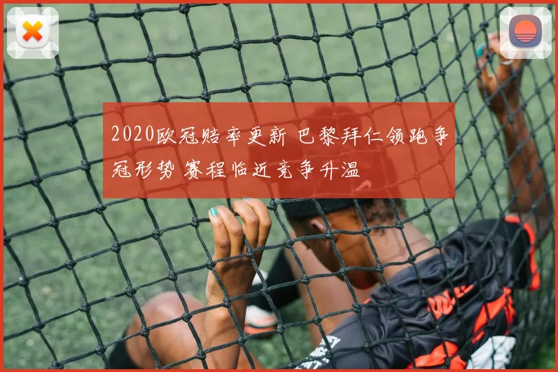 2020欧冠赔率更新 巴黎拜仁领跑争冠形势 赛程临近竞争升温
