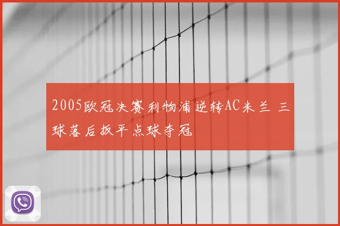 2005欧冠决赛利物浦逆转AC米兰 三球落后扳平点球夺冠
