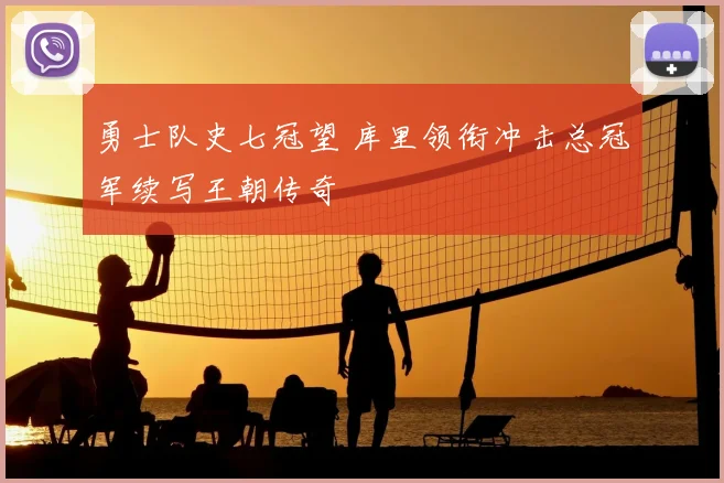 勇士队史七冠望 库里领衔冲击总冠军续写王朝传奇