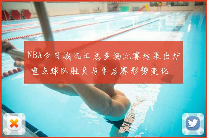 NBA今日战况汇总多场比赛结果出炉 重点球队胜负与季后赛形势变化