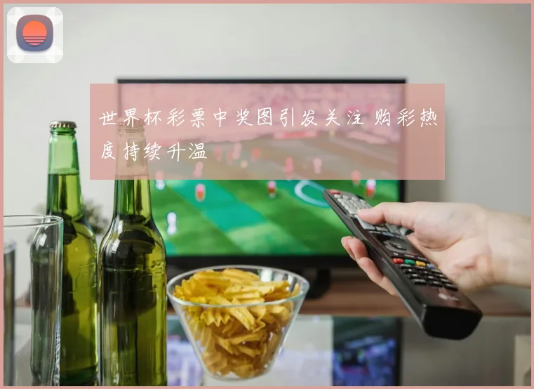 世界杯彩票中奖图引发关注 购彩热度持续升温