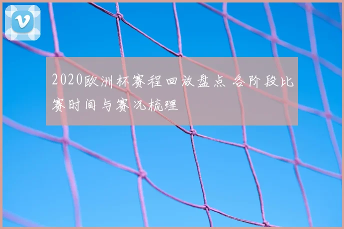 2020欧洲杯赛程回放盘点 各阶段比赛时间与赛况梳理