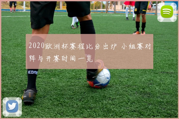 2020欧洲杯赛程比分出炉 小组赛对阵与开赛时间一览