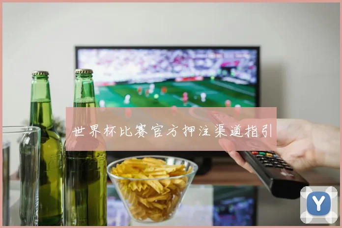 世界杯比赛官方押注渠道指引