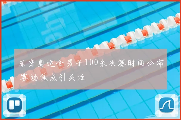 东京奥运会男子100米决赛时间公布 赛场焦点引关注