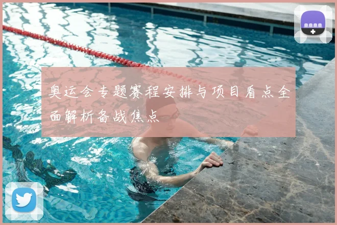 奥运会专题赛程安排与项目看点全面解析备战焦点