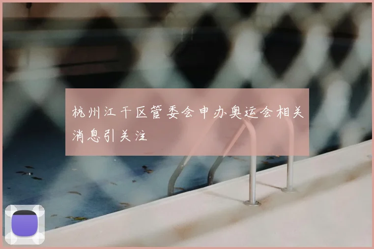 杭州江干区管委会申办奥运会相关消息引关注