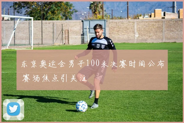 东京奥运会男子100米决赛时间公布 赛场焦点引关注