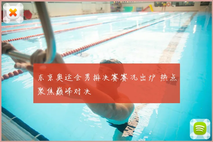 东京奥运会男排决赛赛况出炉 热点聚焦巅峰对决