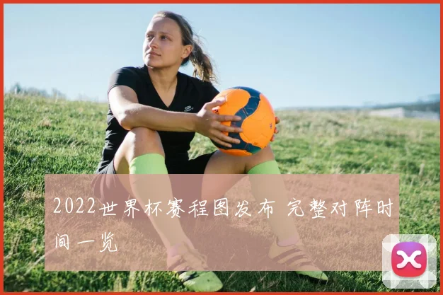 2022世界杯赛程图发布 完整对阵时间一览